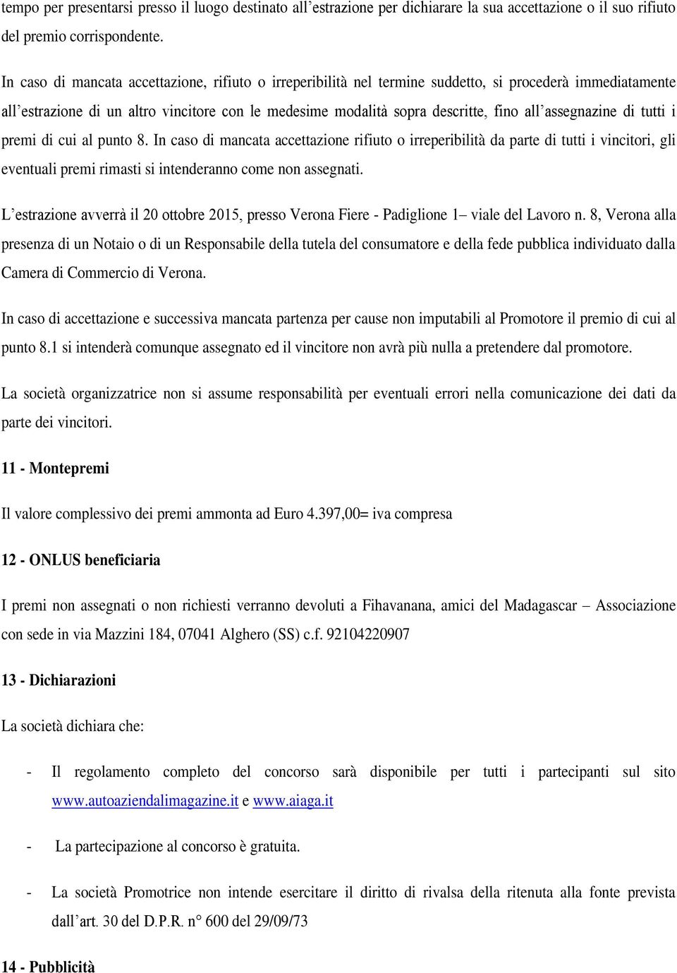 assegnazine di tutti i premi di cui al punto 8. In caso di mancata accettazione rifiuto o irreperibilità da parte di tutti i vincitori, gli eventuali premi rimasti si intenderanno come non assegnati.