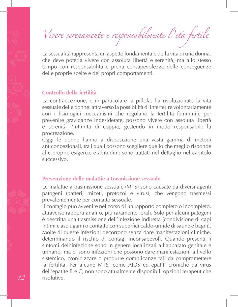 Controllo della fertilità La contraccezione, e in particolare la pillola, ha rivoluzionato la vita sessuale delle donne: attraverso la possibilità di interferire volontariamente con i fisiologici