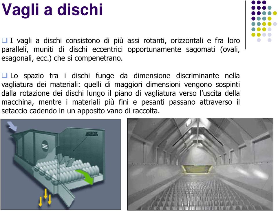 Lo spazio tra i dischi funge da dimensione discriminante nella vagliatura dei materiali: quelli di maggiori dimensioni vengono