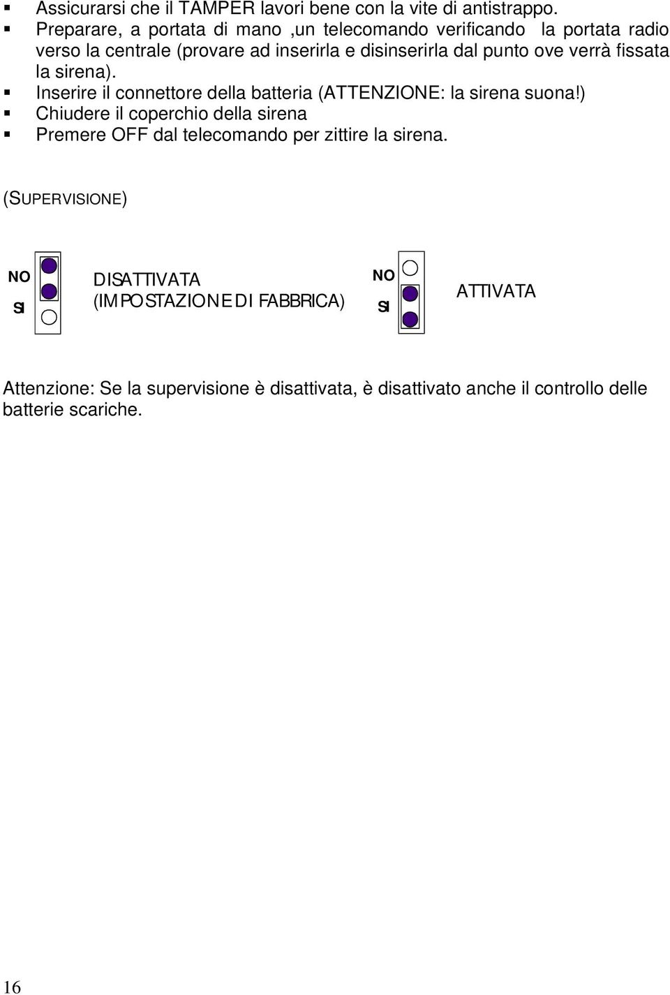 verrà fissata la sirena). Inserire il connettore della batteria (ATTENZIONE: la sirena suona!