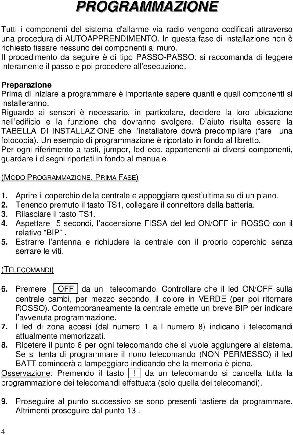 Il procedimento da seguire è di tipo PASSO-PASSO: si raccomanda di leggere interamente il passo e poi procedere all esecuzione.