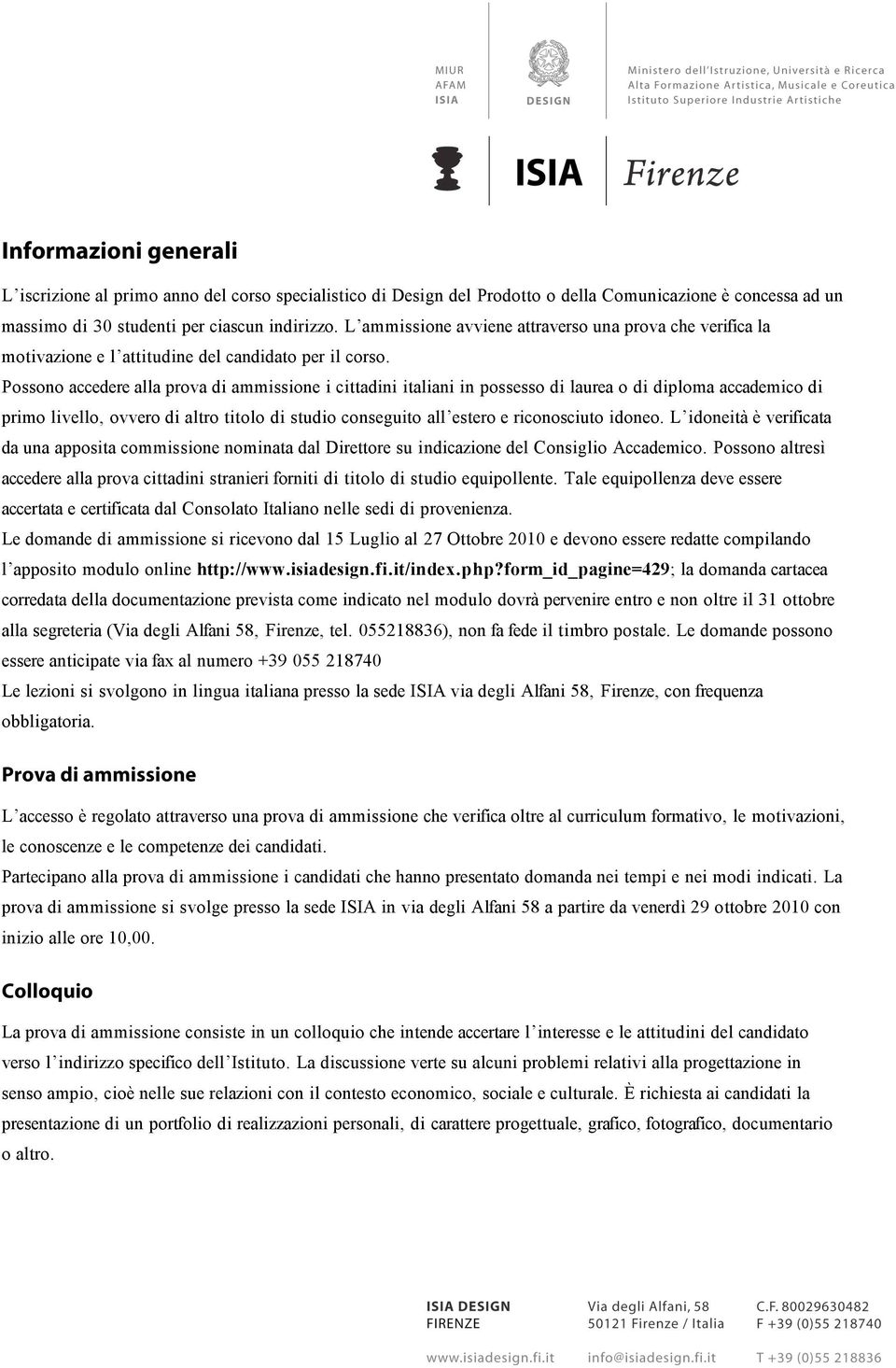 Possono accedere alla prova di ammissione i cittadini italiani in possesso di laurea o di diploma accademico di primo livello, ovvero di altro titolo di studio conseguito all estero e riconosciuto