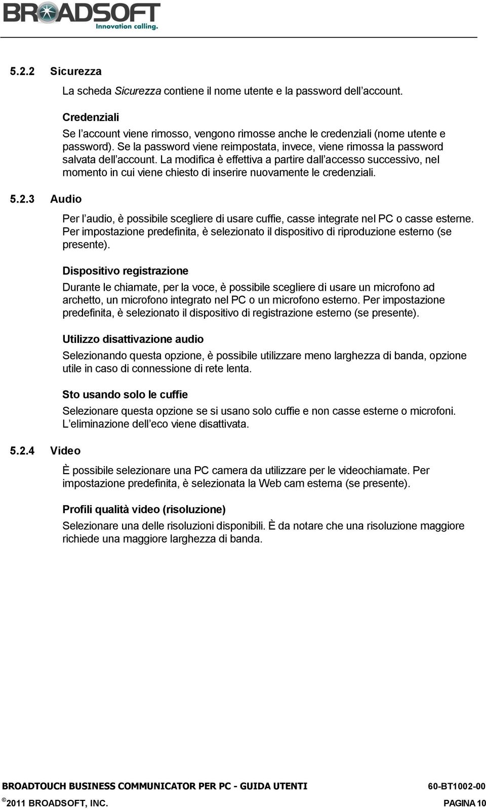 La modifica è effettiva a partire dall accesso successivo, nel momento in cui viene chiesto di inserire nuovamente le credenziali.