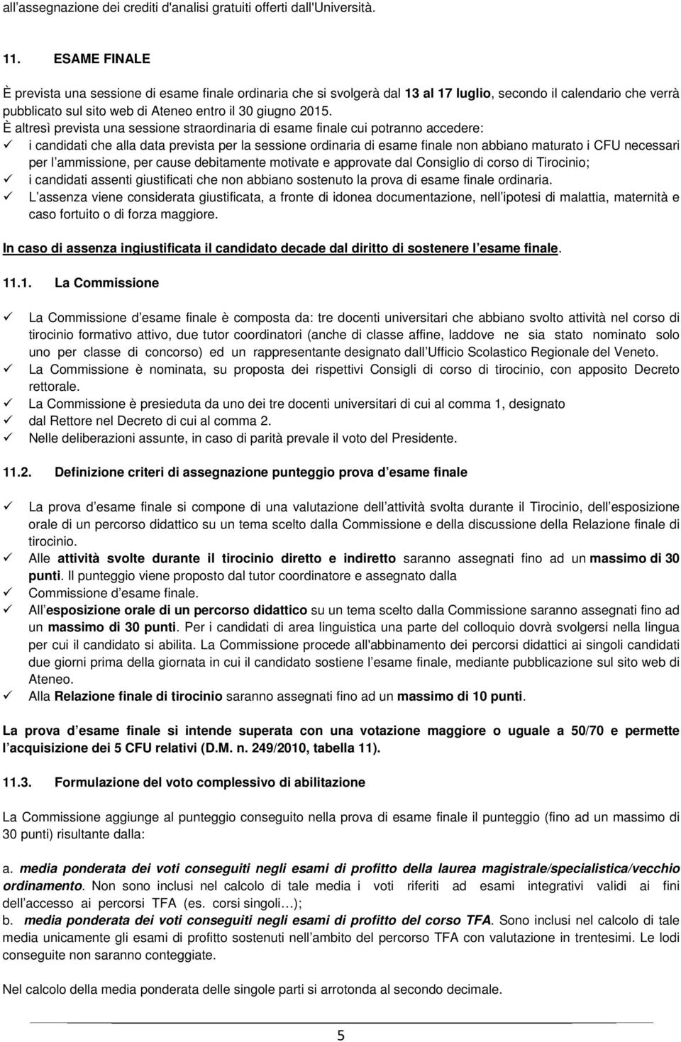 È altresì prevista una sessione straordinaria di esame finale cui potranno accedere: i candidati che alla data prevista per la sessione ordinaria di esame finale non abbiano maturato i CFU necessari