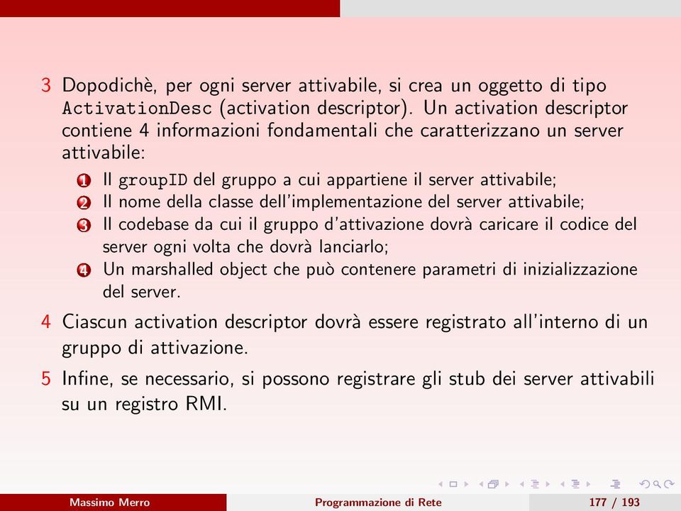 implementazione del server attivabile; 3 Il codebase da cui il gruppo d attivazione dovrà caricare il codice del server ogni volta che dovrà lanciarlo; 4 Un marshalled object che può contenere