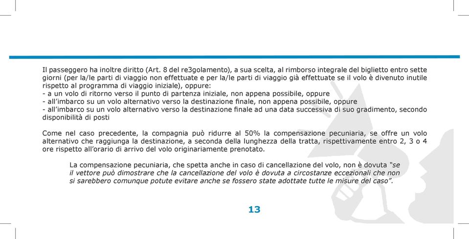 inutile rispetto al programma di viaggio iniziale), oppure: - a un volo di ritorno verso il punto di partenza iniziale, non appena possibile, oppure - all imbarco su un volo alternativo verso la