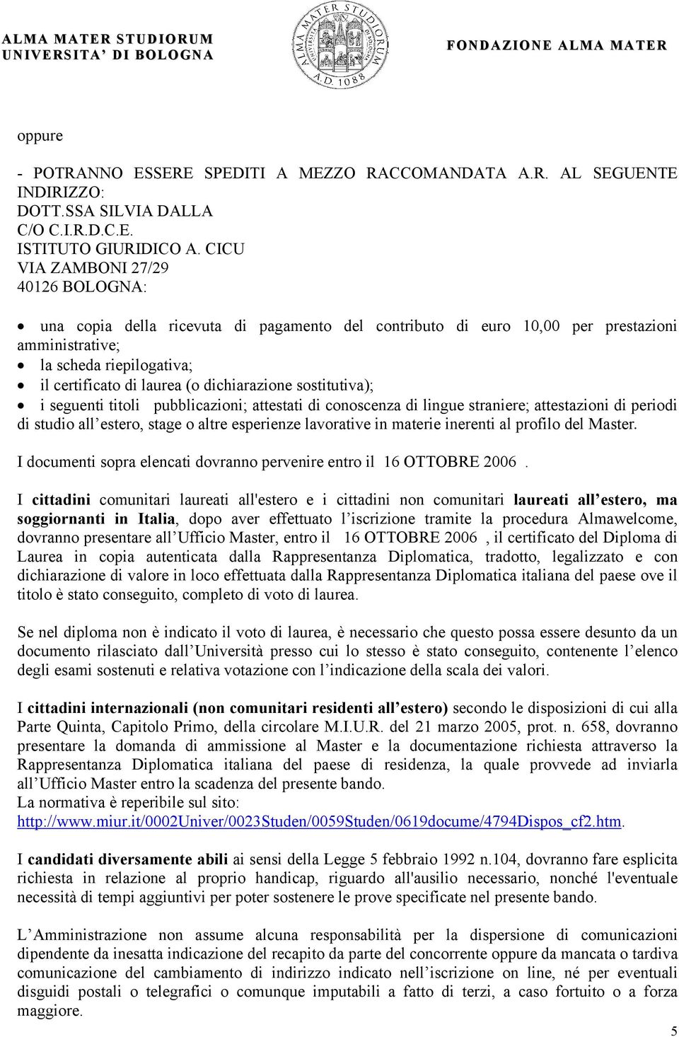 dichiarazione sostitutiva); i seguenti titoli pubblicazioni; attestati di conoscenza di lingue straniere; attestazioni di periodi di studio all estero, stage o altre esperienze lavorative in materie