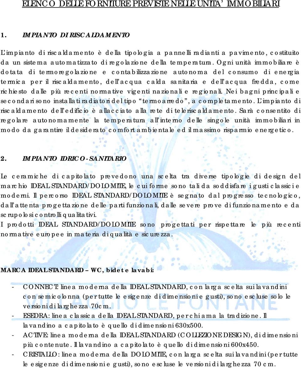 Ogni unità immobiliare è dotata di termoregolazione e contabilizzazione autonoma del consumo di energia termica per il riscaldamento, dell acqua calda sanitaria e dell acqua fredda, come richiesto