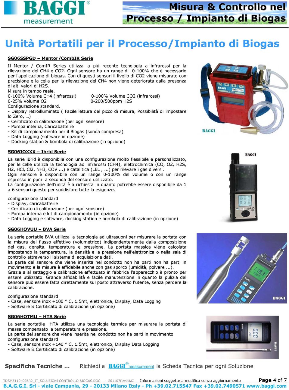 Con di questi sensori il livello di CO2 viene misurato con precisione e la cella per la rilevazione del CH4 non viene deteriorata dalla presenza di alti valori di H2S. Misura in tempo reale.