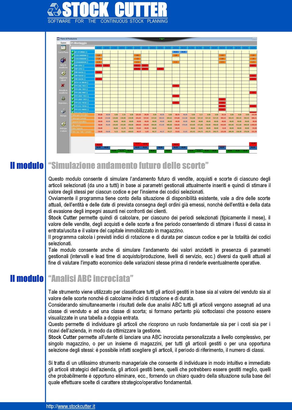 Ovviamente il programma tiene conto della situazione di disponibilità esistente, vale a dire delle scorte attuali, dell entità e delle date di prevista consegna degli ordini già emessi, nonché dell