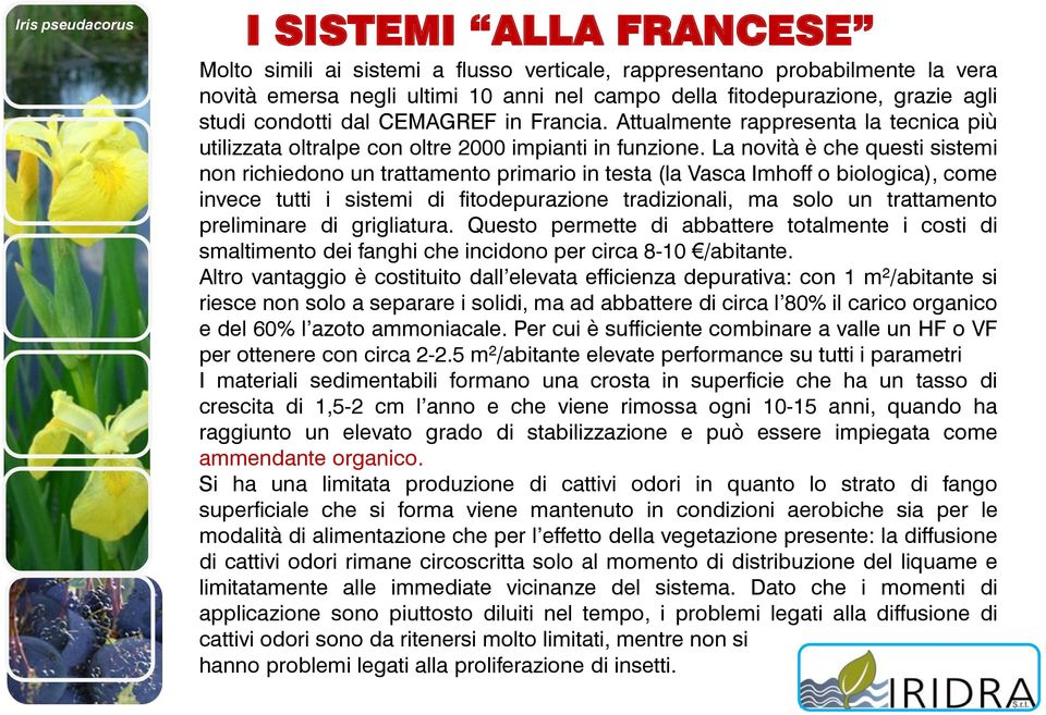 La novità è che questi sistemi non richiedono un trattamento primario in testa (la Vasca Imhoff o biologica), come invece tutti i sistemi di fitodepurazione tradizionali, ma solo un trattamento