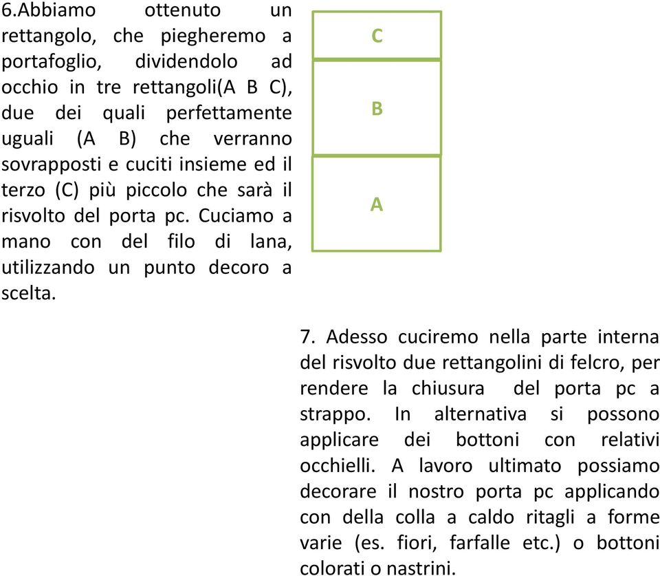 Adesso cuciremo nella parte interna del risvolto due rettangolini di felcro, per rendere la chiusura del porta pc a strappo.