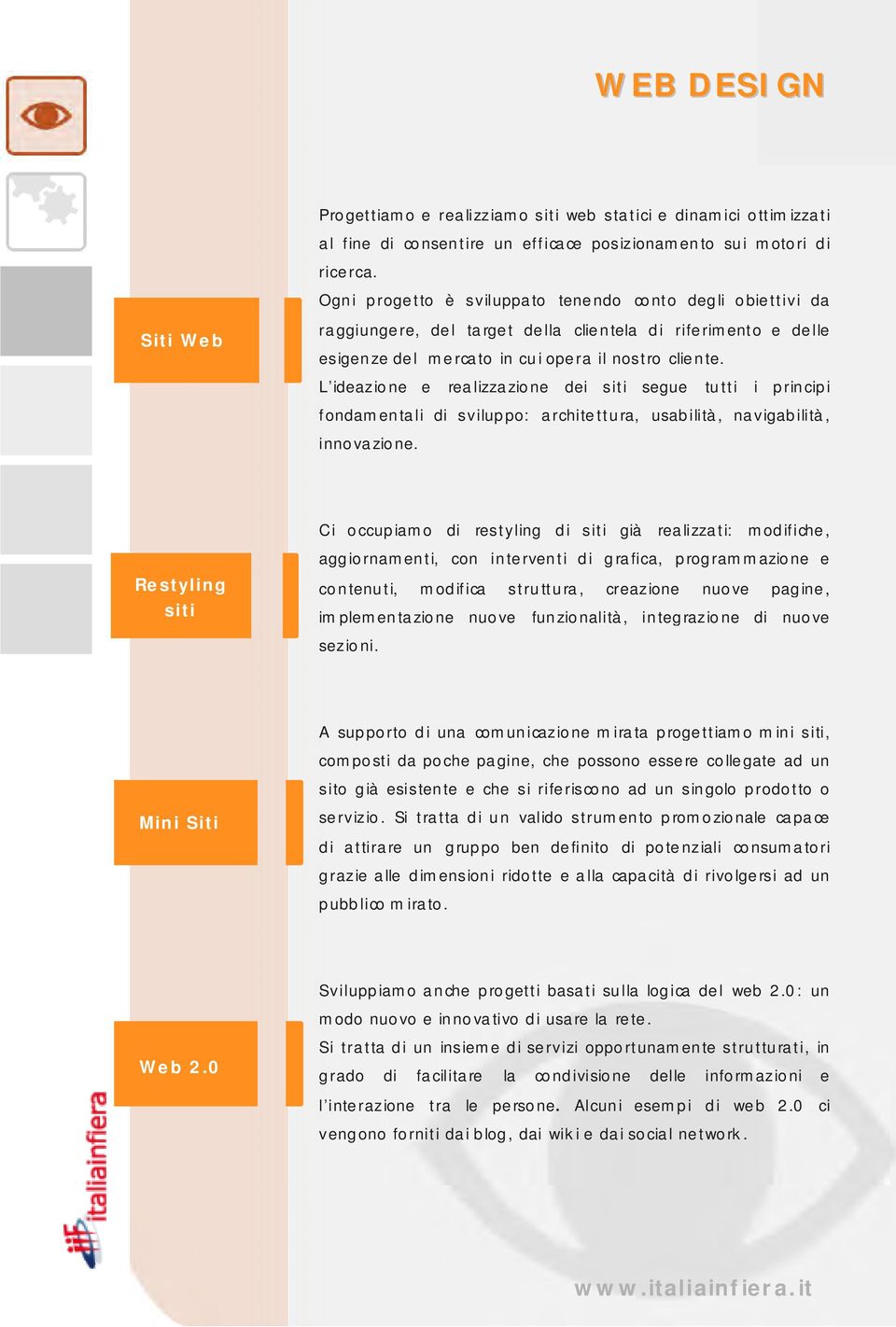 L ideazione e realizzazione dei siti segue tutti i principi fondamentali di sviluppo: architettura, usabilità, navigabilità, innovazione.