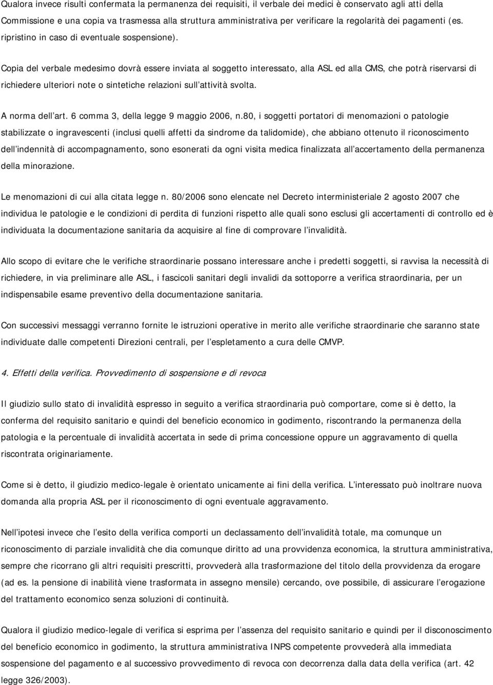 Copia del verbale medesimo dovrà essere inviata al soggetto interessato, alla ASL ed alla CMS, che potrà riservarsi di richiedere ulteriori note o sintetiche relazioni sull attività svolta.