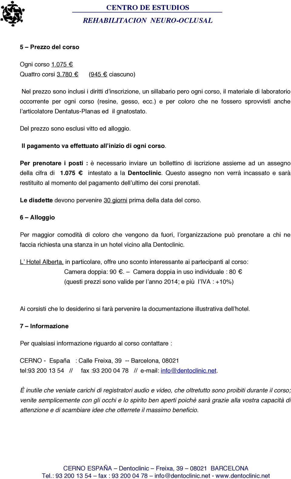 ) e per coloro che ne fossero sprovvisti anche lʼarticolatore Dentatus-Planas ed il gnatostato. Del prezzo sono esclusi vitto ed alloggio. Il pagamento va effettuato allʼinizio di ogni corso.