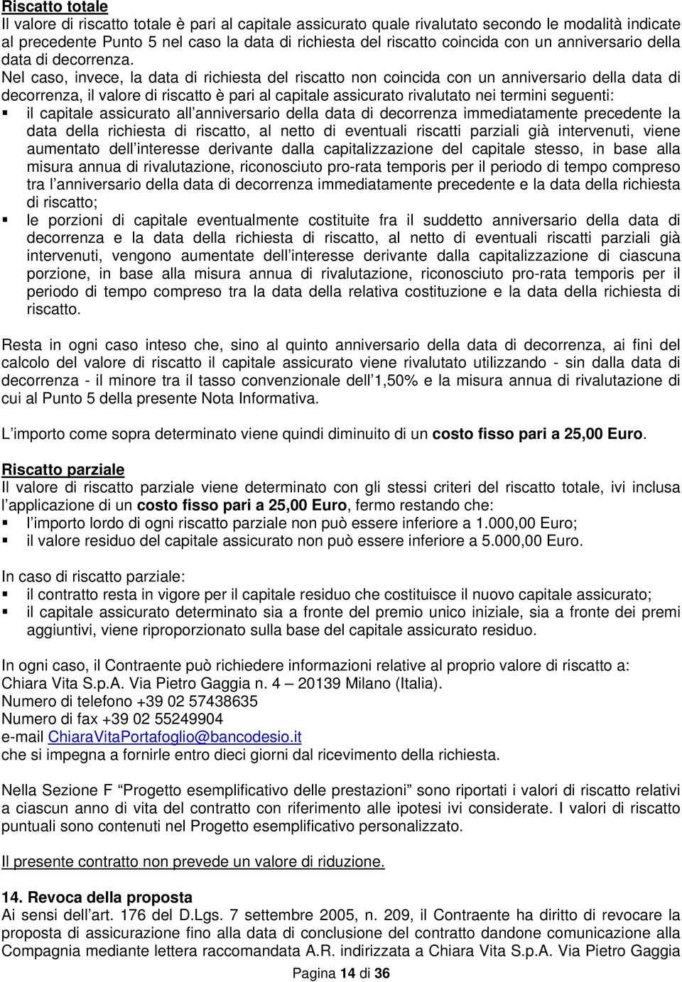 Nel caso, invece, la data di richiesta del riscatto non coincida con un anniversario della data di decorrenza, il valore di riscatto è pari al capitale assicurato rivalutato nei termini seguenti: il