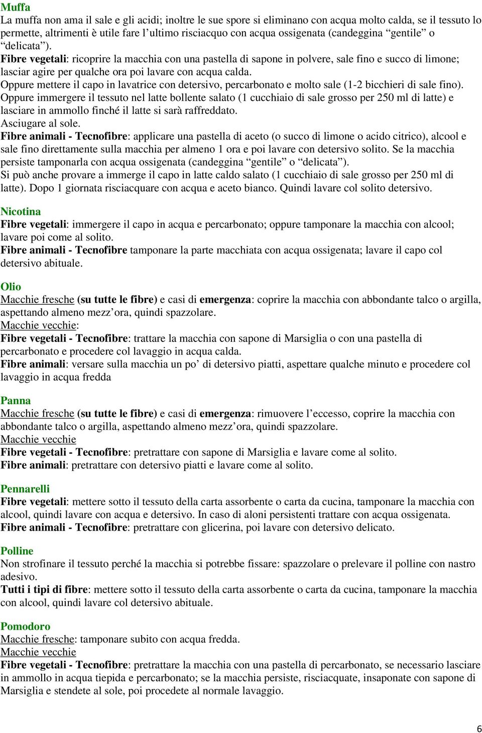 Oppure mettere il capo in lavatrice con detersivo, percarbonato e molto sale (1-2 bicchieri di sale fino).