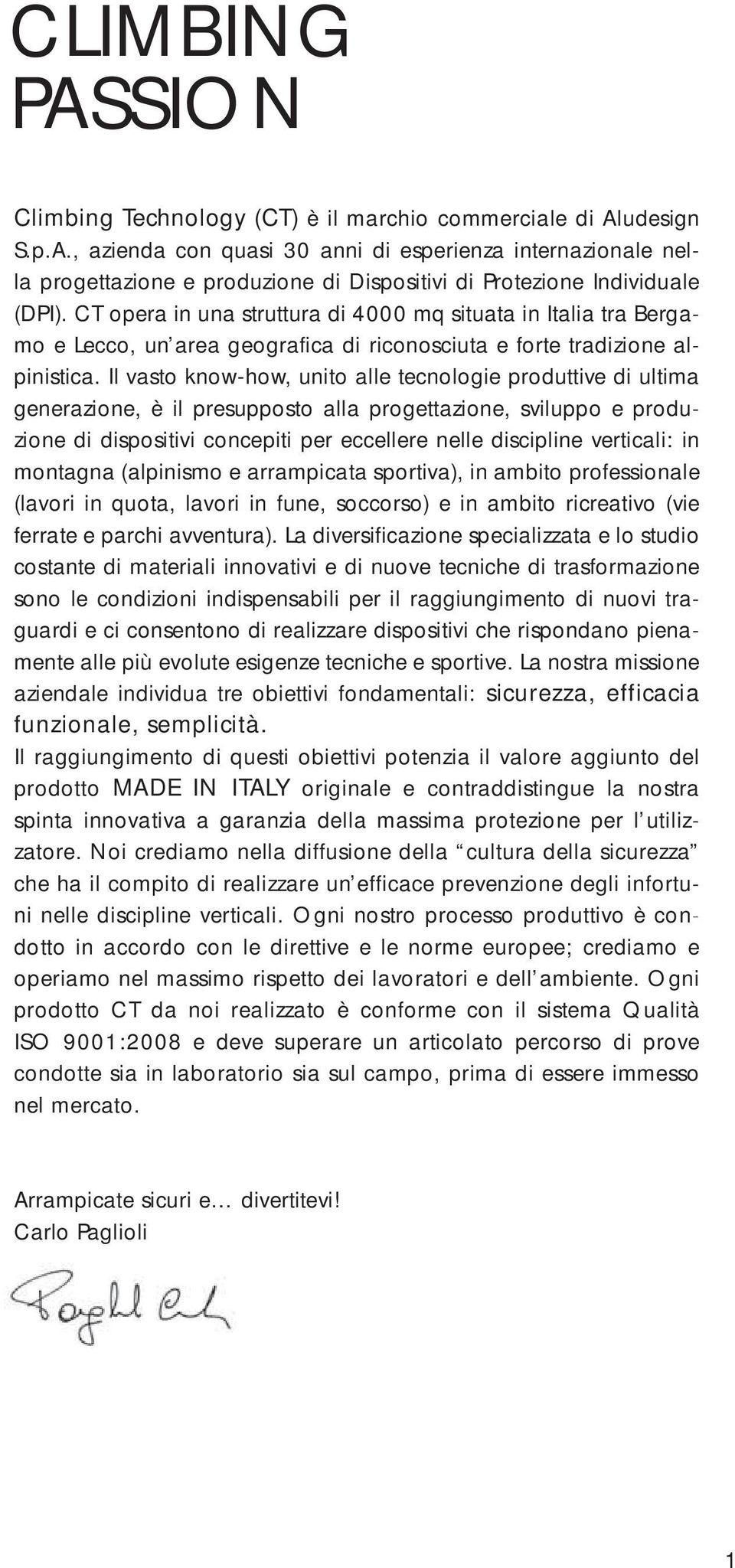 Il vasto know-how, unito alle tecnologie produttive di ultima generazione, è il presupposto alla progettazione, sviluppo e produzione di dispositivi concepiti per eccellere nelle discipline