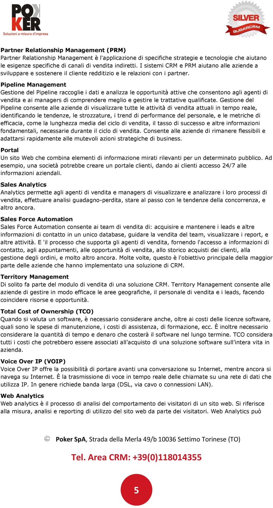 Pipeline Management Gestione del Pipeline raccoglie i dati e analizza le opportunità attive che consentono agli agenti di vendita e ai managers di comprendere meglio e gestire le trattative