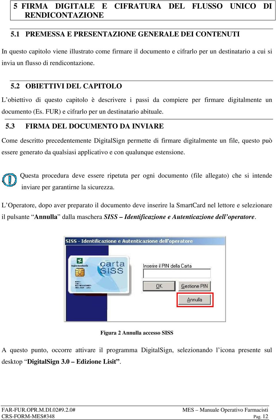 2 OBIETTIVI DEL CAPITOLO L obiettivo di questo capitolo è descrivere i passi da compiere per firmare digitalmente un documento (Es. FUR) e cifrarlo per un destinatario abituale. 5.