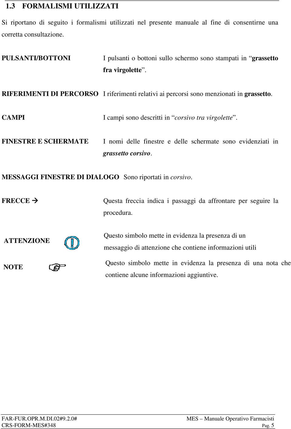 CAMPI I campi sono descritti in corsivo tra virgolette. FINESTRE E SCHERMATE I nomi delle finestre e delle schermate sono evidenziati in grassetto corsivo.