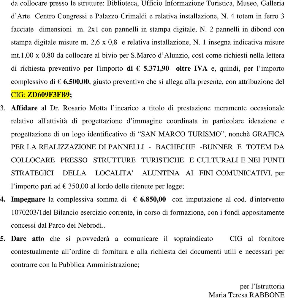 1 insegna indicativa misure mt.1,00 x 0,80 da collocare al bivio per S.Marco d Alunzio, così come richiesti nella lettera di richiesta preventivo per l'importo di 5.