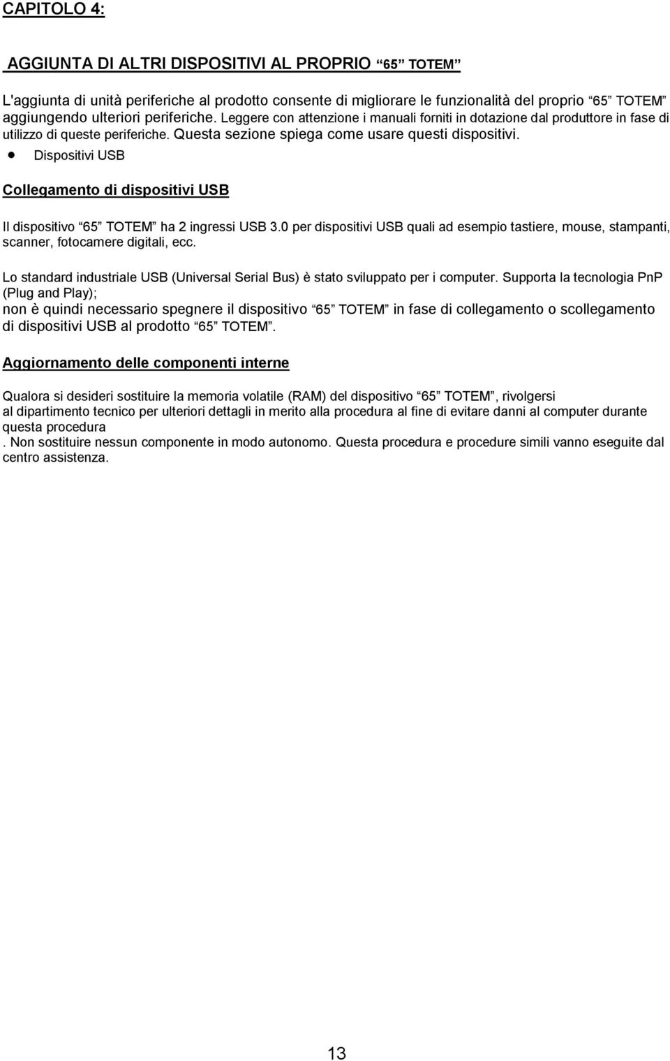 Dispositivi USB Collegamento di dispositivi USB Il dispositivo 65 TOTEM ha 2 ingressi USB 3.0 per dispositivi USB quali ad esempio tastiere, mouse, stampanti, scanner, fotocamere digitali, ecc.