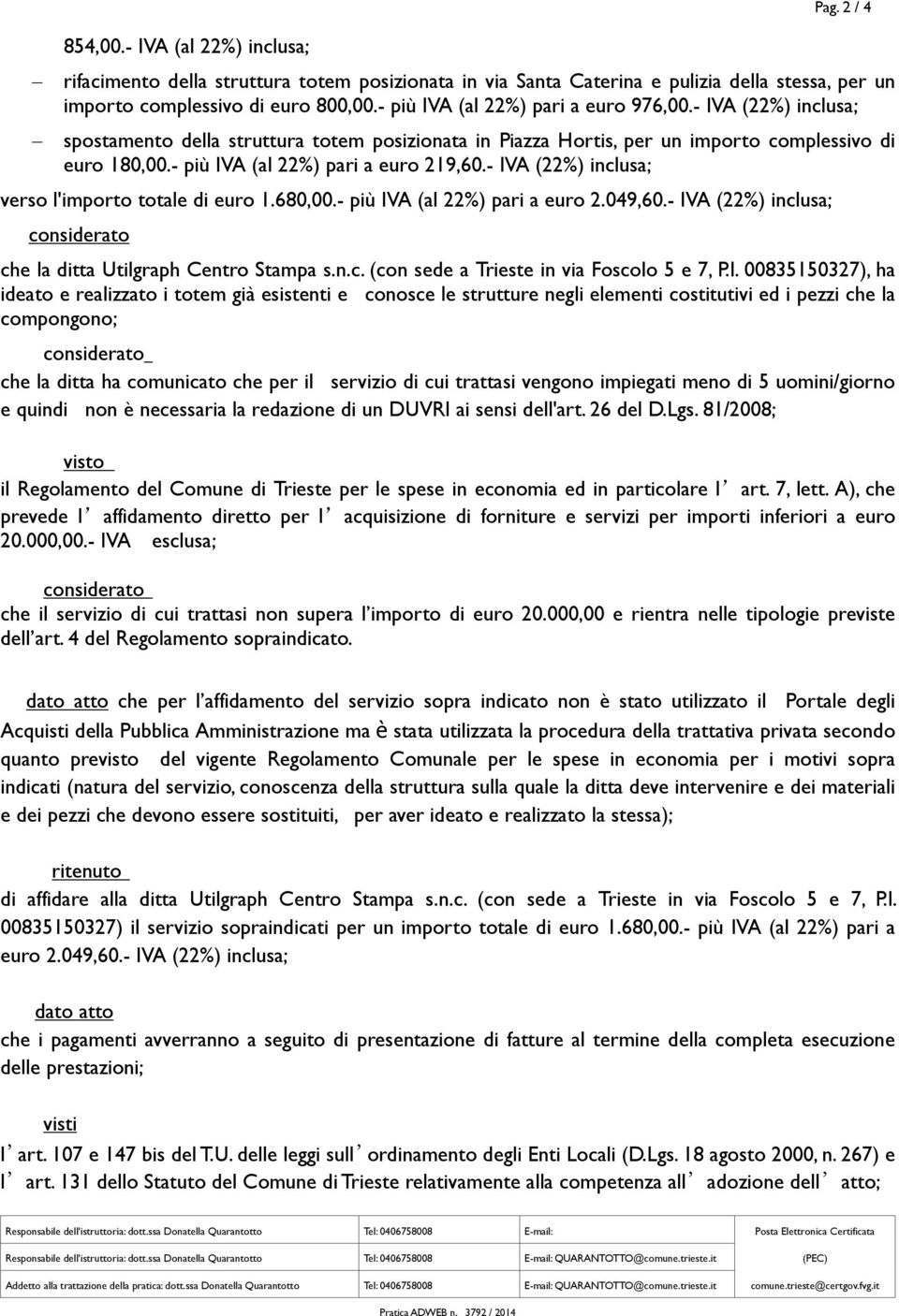 - più IVA (al 22%) pari a euro 219,60.- IVA (22%) inclusa; verso l'importo totale di euro 1.680,00.- più IVA (al 22%) pari a euro 2.049,60.- IVA (22%) inclusa; che la ditta Utilgraph Centro Stampa s.