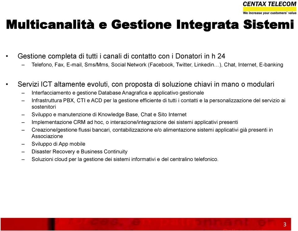 e ACD per la gestione efficiente di tutti i contatti e la personalizzazione del servizio ai sostenitori Sviluppo e manutenzione di Knowledge Base, Chat e Sito Internet Implementazione CRM ad hoc, o