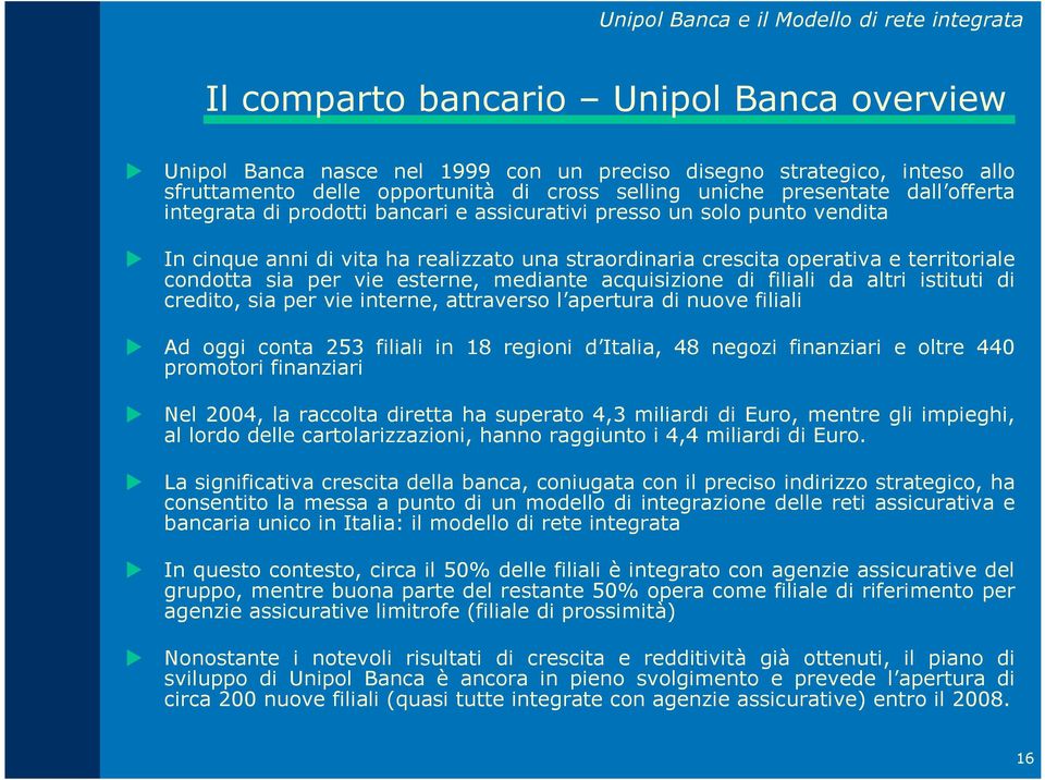 territoriale condotta sia per vie esterne, mediante acquisizione di filiali da altri istituti di credito, sia per vie interne, attraverso l apertura di nuove filiali Ad oggi conta 253 filiali in 18