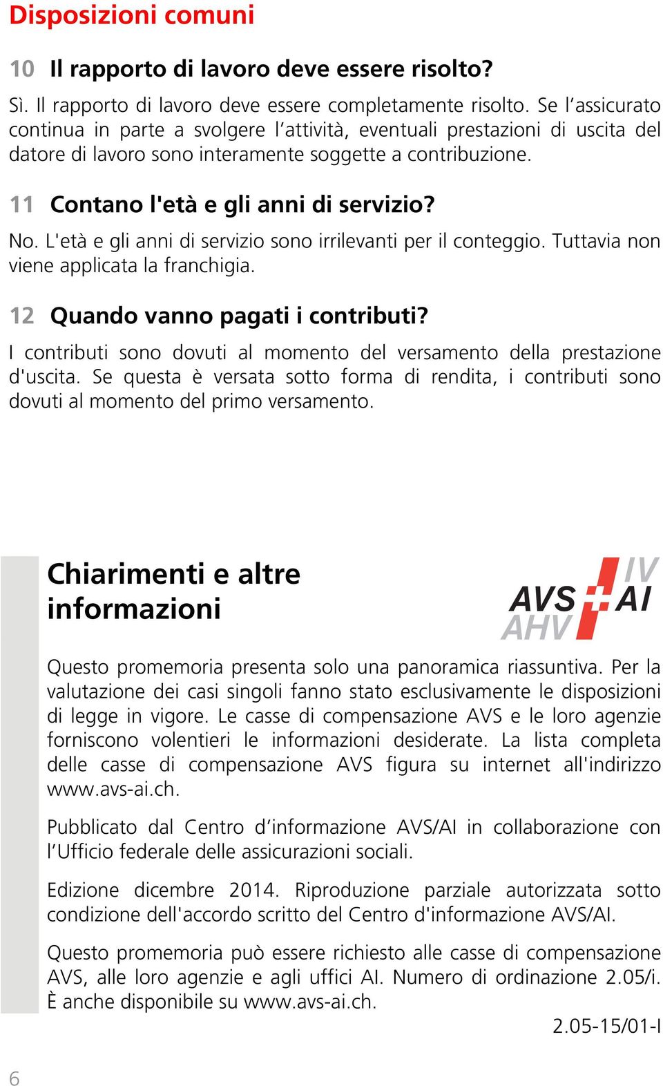 L'età e gli anni di servizio sono irrilevanti per il conteggio. Tuttavia non viene applicata la franchigia. 12 Quando vanno pagati i contributi?