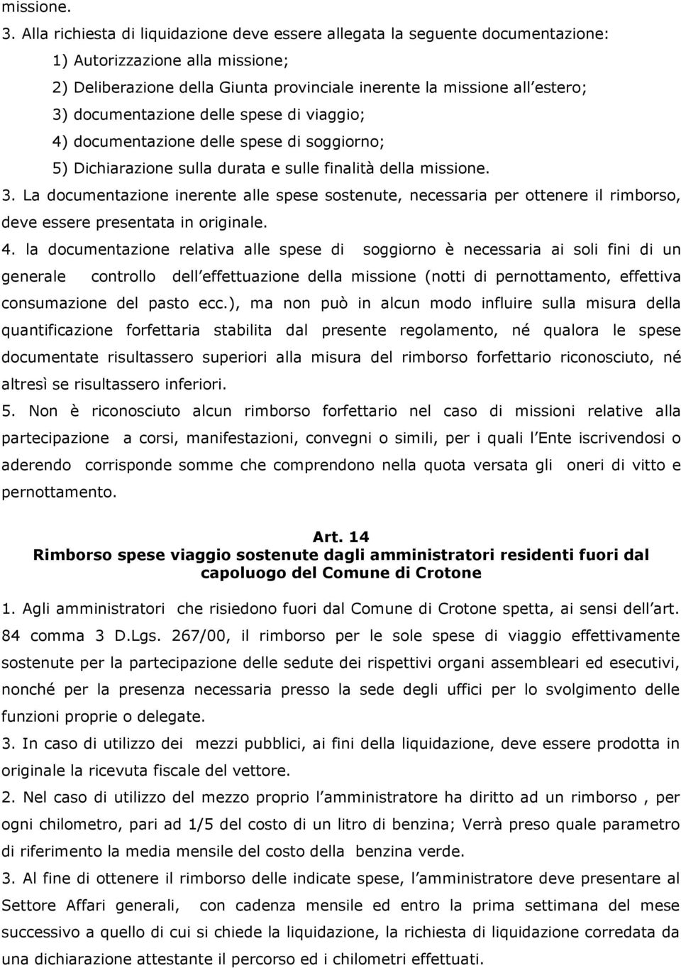 documentazione delle spese di viaggio; 4) documentazione delle spese di soggiorno; 5) Dichiarazione sulla durata e sulle finalità della  La documentazione inerente alle spese sostenute, necessaria