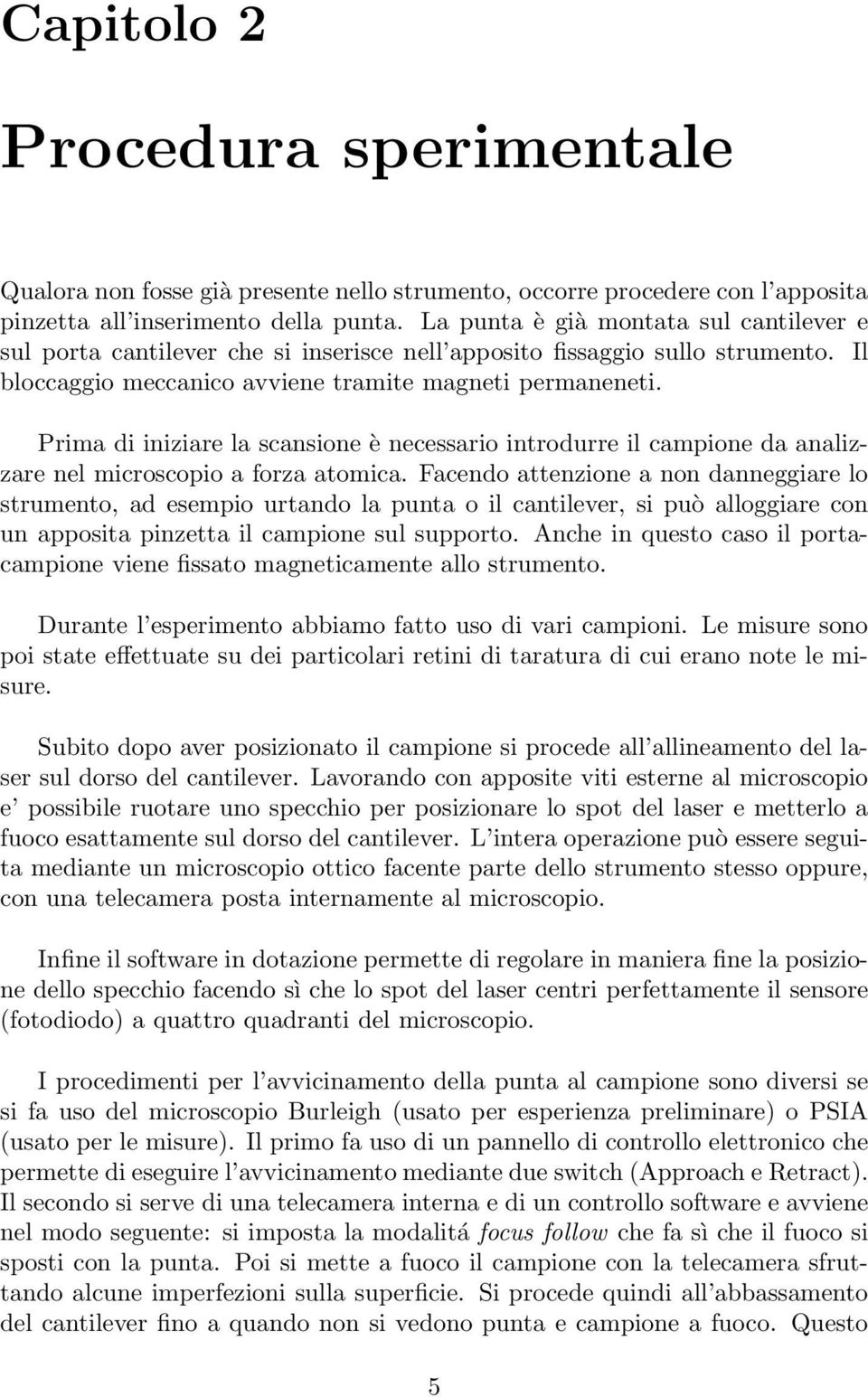 Prima di iniziare la scansione è necessario introdurre il campione da analizzare nel microscopio a forza atomica.