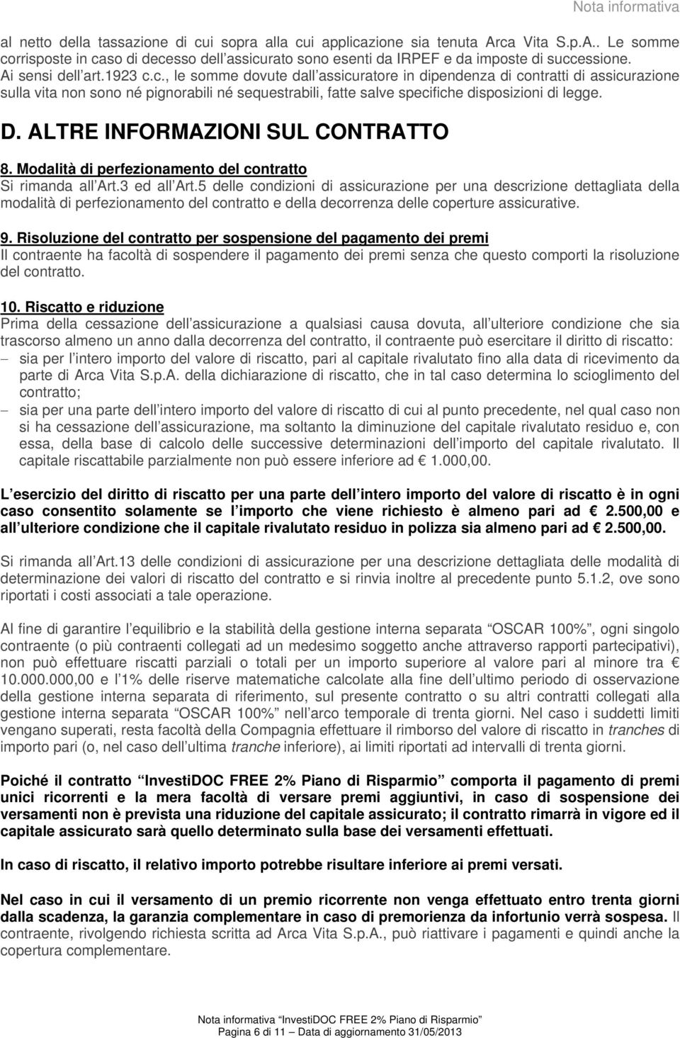 c., le somme dovute dall assicuratore in dipendenza di contratti di assicurazione sulla vita non sono né pignorabili né sequestrabili, fatte salve specifiche disposizioni di legge. D.