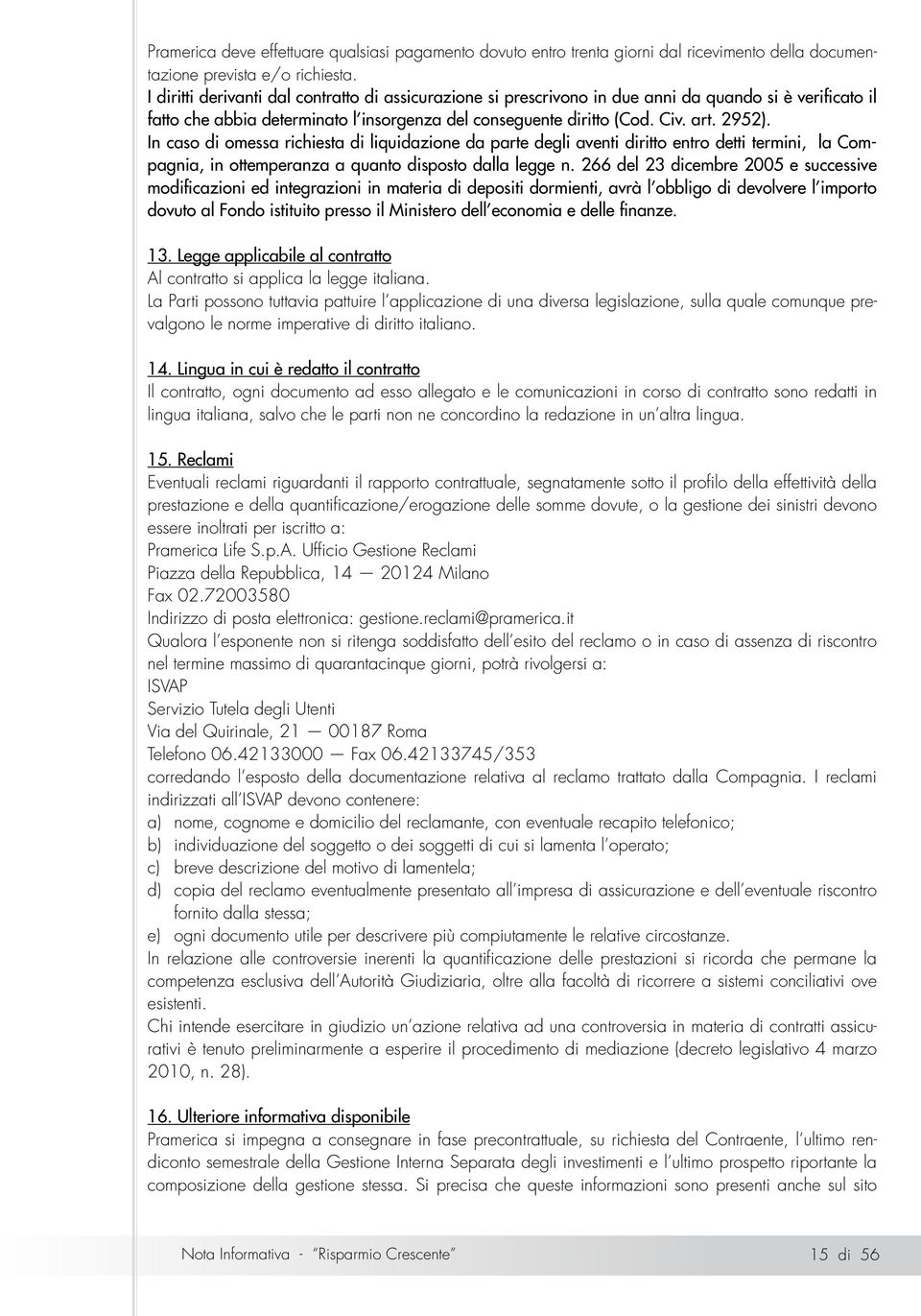 In caso di omessa richiesta di liquidazione da parte degli aventi diritto entro detti termini, la Compagnia, in ottemperanza a quanto disposto dalla legge n.