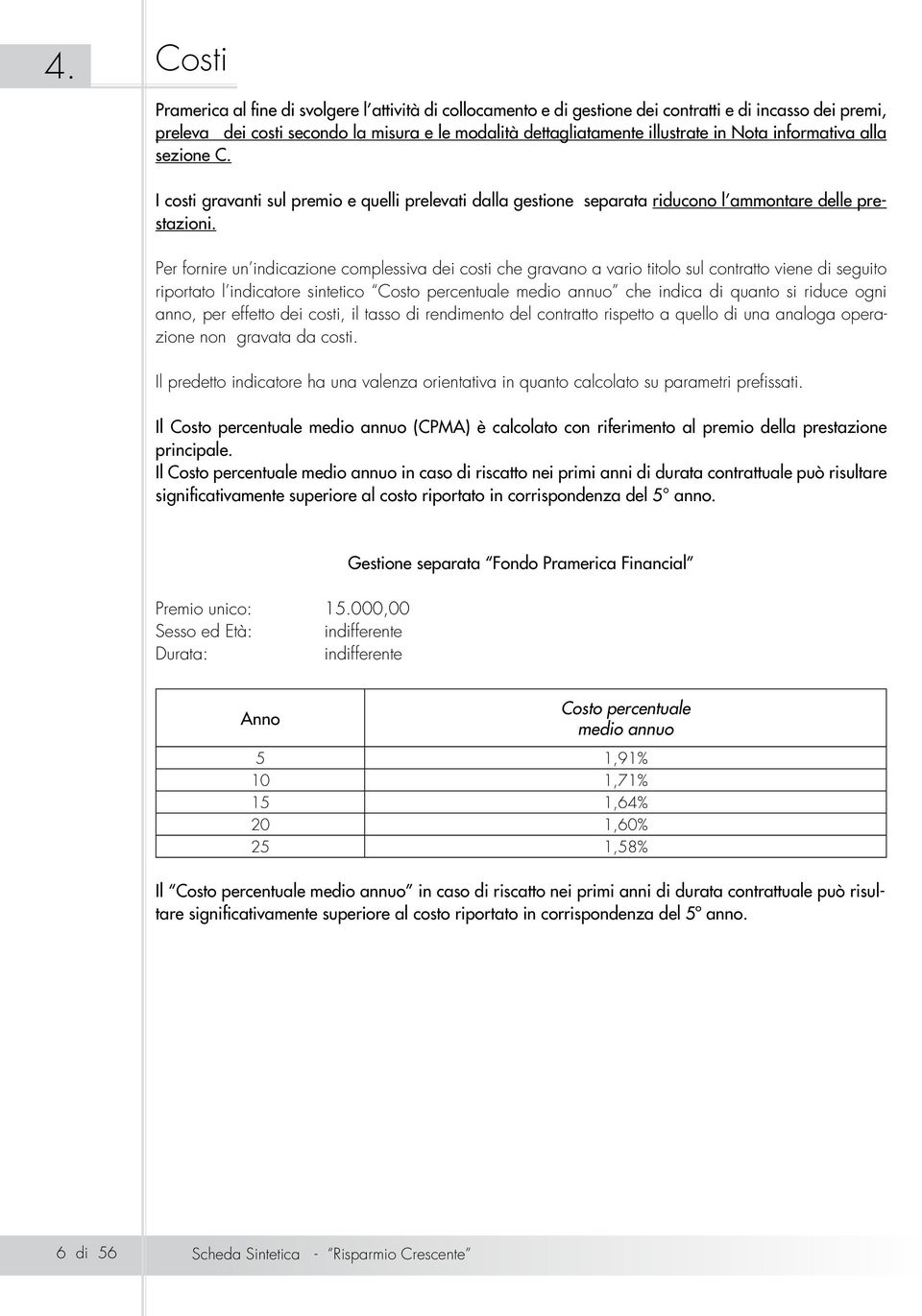 Per fornire un indicazione complessiva dei costi che gravano a vario titolo sul contratto viene di seguito riportato l indicatore sintetico Costo percentuale medio annuo che indica di quanto si