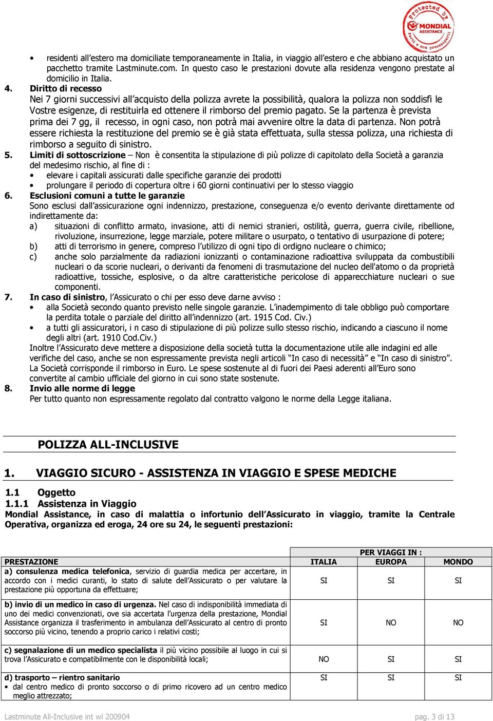 Diritto di recesso Nei 7 giorni successivi all acquisto della polizza avrete la possibilità, qualora la polizza non soddisfi le Vostre esigenze, di restituirla ed ottenere il rimborso del premio