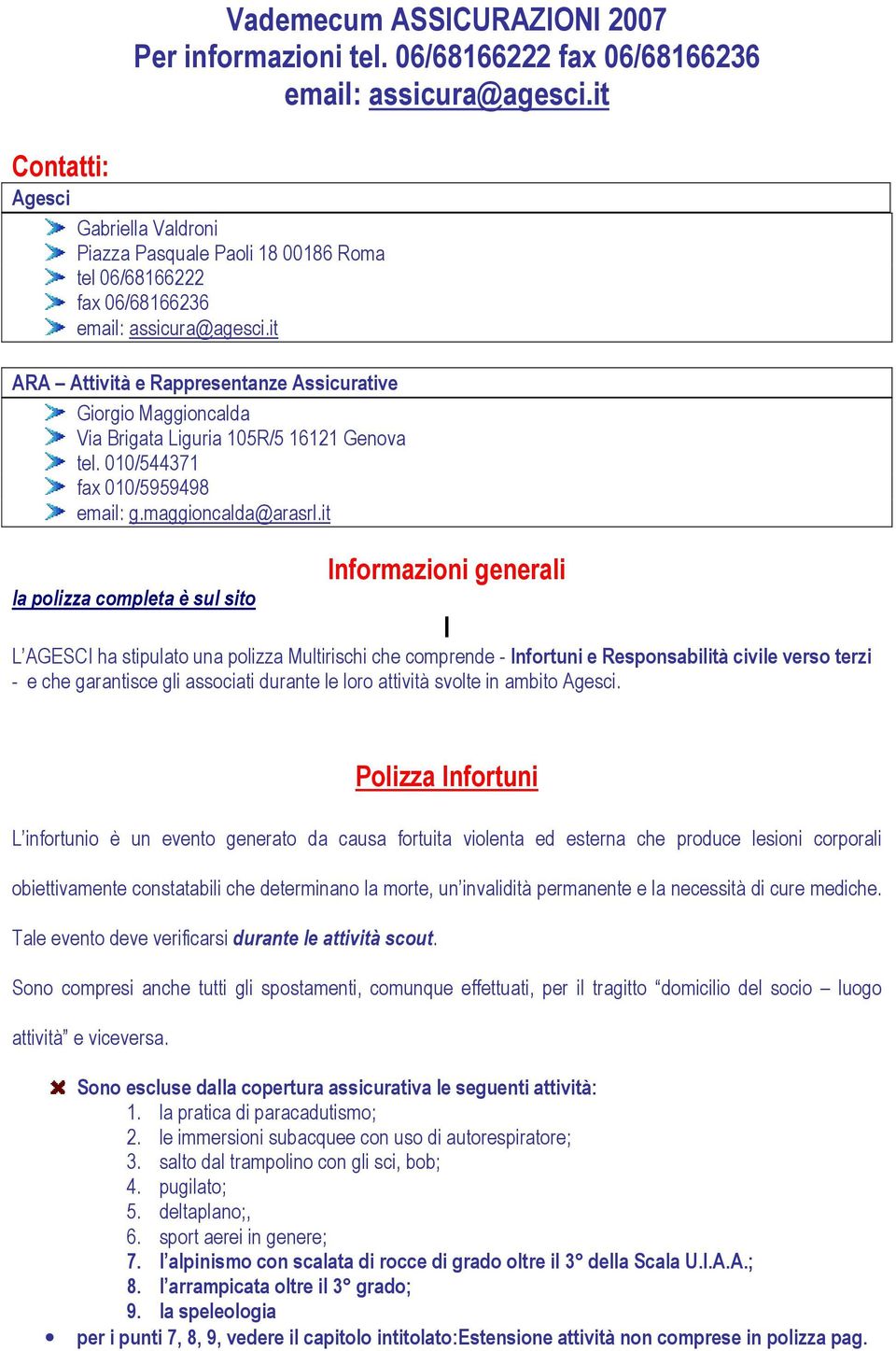 it ARA Attività e Rappresentanze Assicurative Giorgio Maggioncalda Via Brigata Liguria 105R/5 16121 Genova tel. 010/544371 fax 010/5959498 email: g.maggioncalda@arasrl.