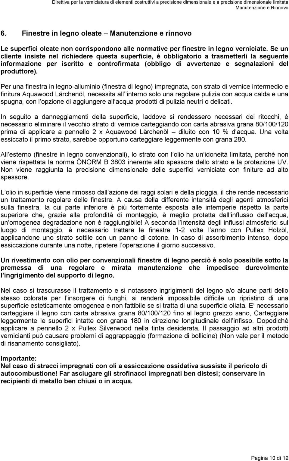 Per una finestra in legno-alluminio (finestra di legno) impregnata, con strato di vernice intermedio e finitura Aquawood Lärchenöl, necessita all interno solo una regolare pulizia con acqua calda e