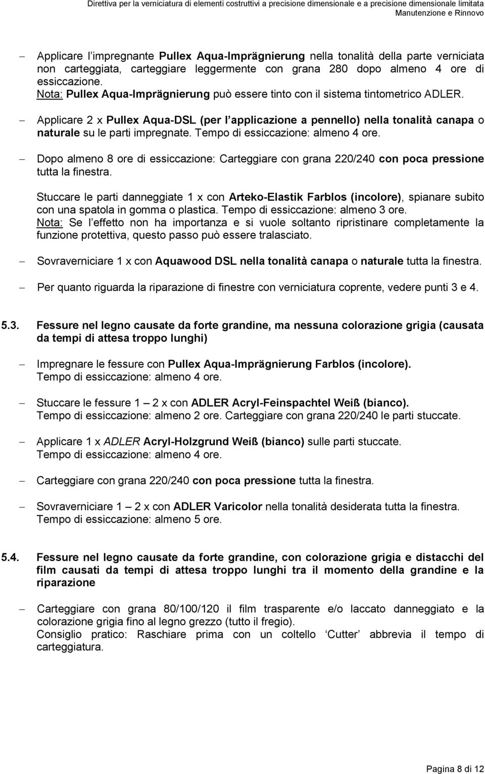 Applicare 2 x Pullex Aqua-DSL (per l applicazione a pennello) nella tonalità canapa o naturale su le parti impregnate. Tempo di essiccazione: almeno 4 ore.