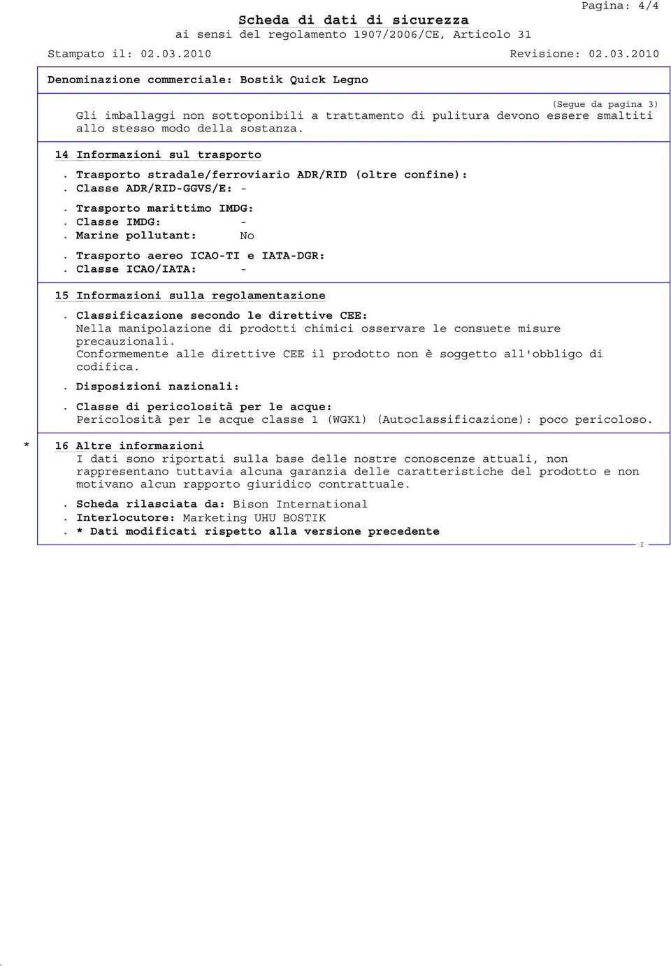 Classe CAO/ATA: - 15 nformazioni sulla regolamentazione. Classificazione secondo le direttive CEE: Nella manipolazione di prodotti chimici osservare le consuete misure precauzionali.