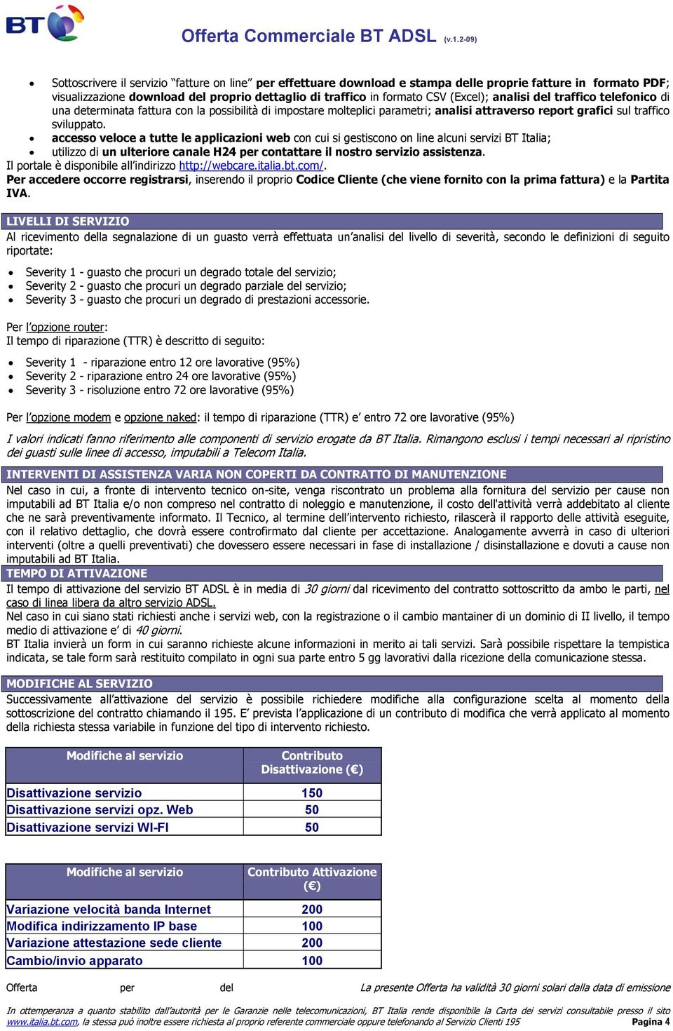 accesso veloce a tutte le applicazioni web con cui si gestiscono on line alcuni servizi BT Italia; utilizzo di un ulteriore canale H24 per contattare il nostro servizio assistenza.