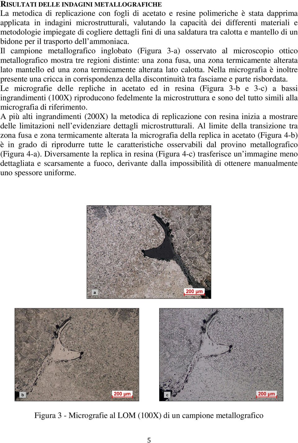 Il campione metallografico inglobato (Figura 3-a) osservato al microscopio ottico metallografico mostra tre regioni distinte: una zona fusa, una zona termicamente alterata lato mantello ed una zona