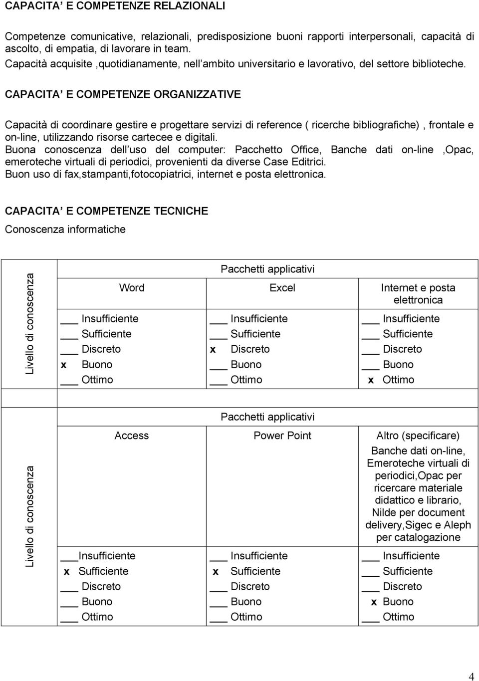 CAPACITA E COMPETENZE ORGANIZZATIVE Capacità di coordinare gestire e progettare servizi di reference ( ricerche bibliografiche), frontale e on-line, utilizzando risorse cartecee e digitali.