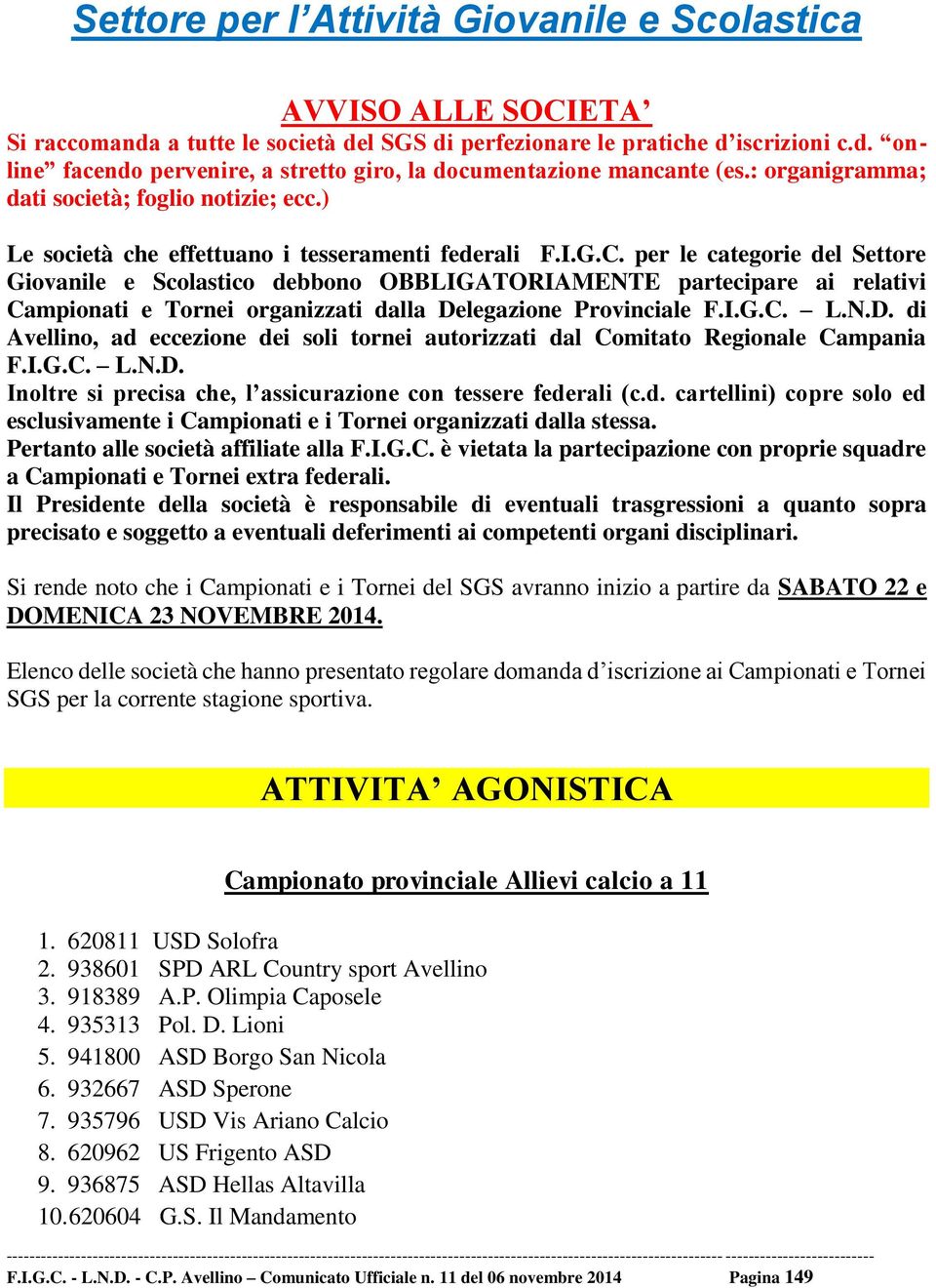 per le categorie del Settore Giovanile e Scolastico debbono OBBLIGATORIAMENTE partecipare ai relativi Campionati e Tornei organizzati dalla De