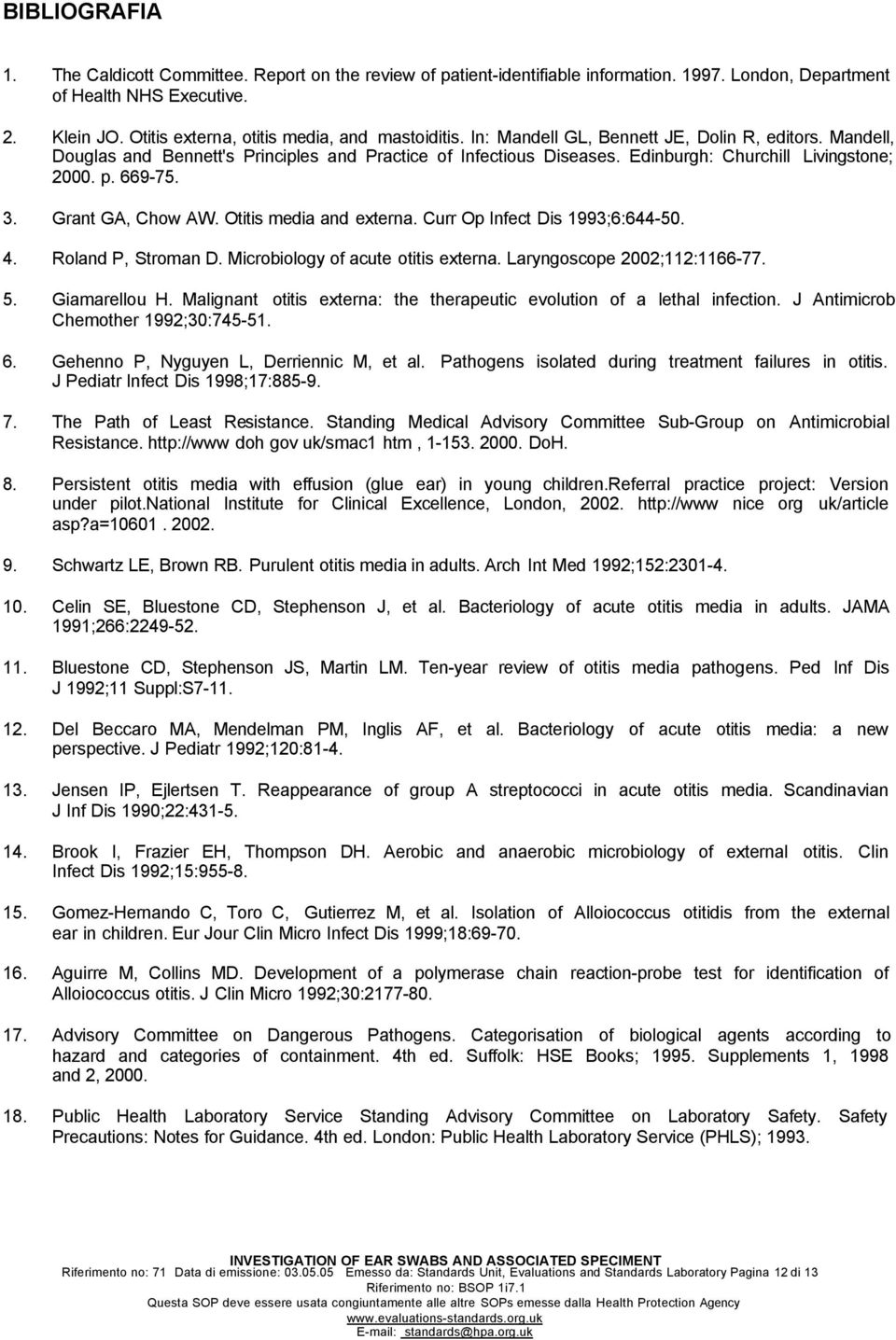 Edinburgh: Churchill Livingstone; 2000. p. 669-75. 3. Grant GA, Chow AW. Otitis media and externa. Curr Op Infect Dis 1993;6:644-50. 4. Roland P, Stroman D. Microbiology of acute otitis externa.