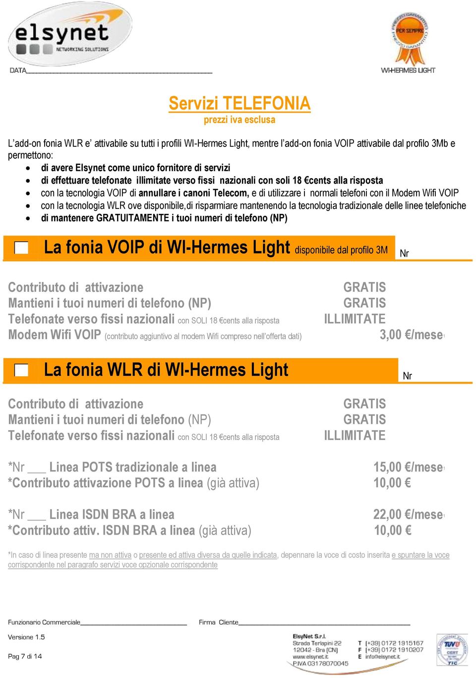 telefoni con il Modem Wifi VOIP con la tecnologia WLR ove disponibile,di risparmiare mantenendo la tecnologia tradizionale delle linee telefoniche di mantenere GRATUITAMENTE i tuoi numeri di telefono