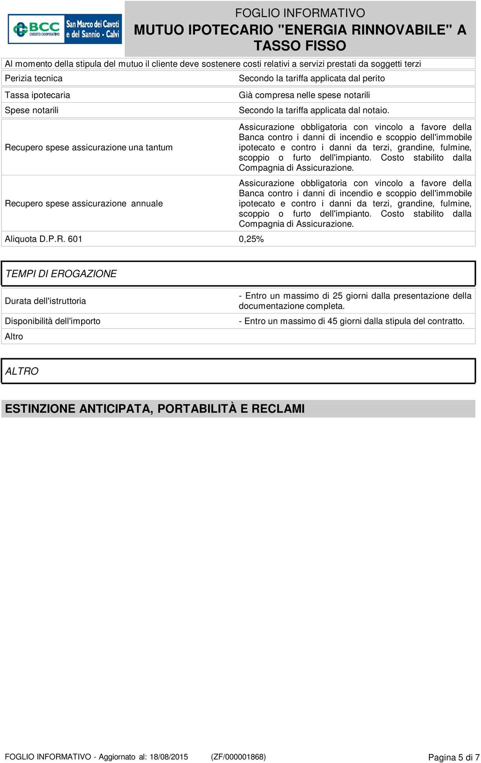 Assicurazione obbligatoria con vincolo a favore della Banca contro i danni di incendio e scoppio dell'immobile ipotecato e contro i danni da terzi, grandine, fulmine, scoppio o furto dell'impianto.