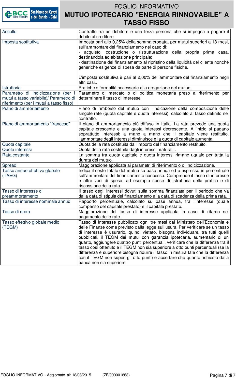 destinandola ad abitazione principale; - destinazione del finanziamento al ripristino della liquidità del cliente nonché generiche esigenze di spesa da parte di persone fisiche.