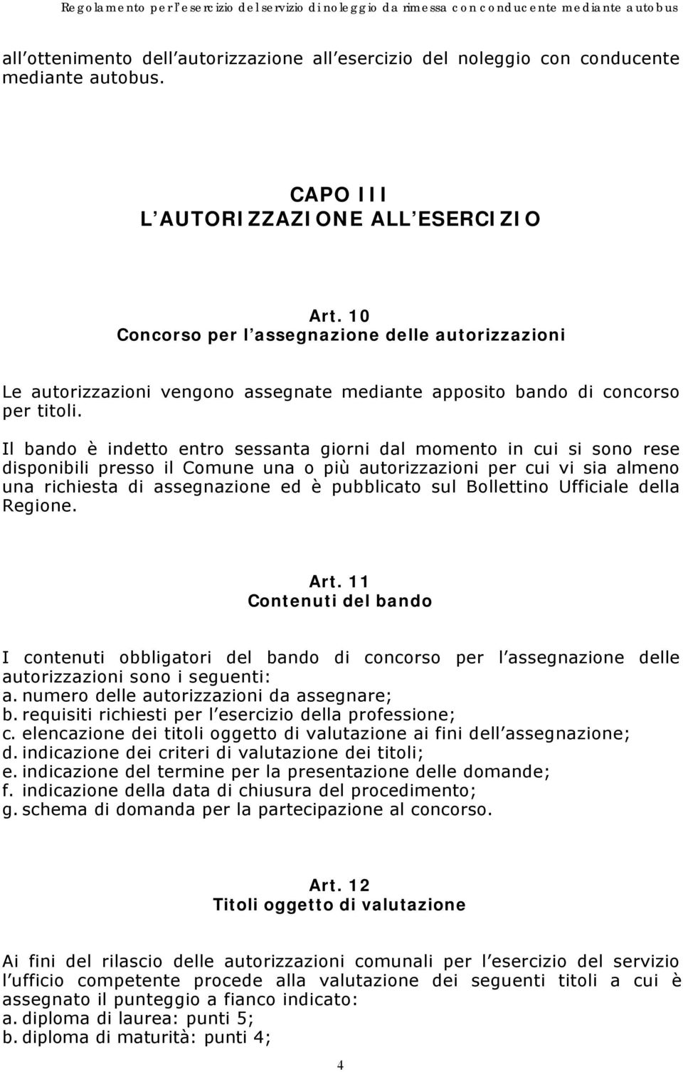 Il bando è indetto entro sessanta giorni dal momento in cui si sono rese disponibili presso il Comune una o più autorizzazioni per cui vi sia almeno una richiesta di assegnazione ed è pubblicato sul